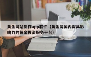 怒江黄金网站制作app软件（黄金网国内深具影响力的黄金投资服务平台）