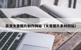 怒江高清文案图片制作网站（文案图片素材网站）