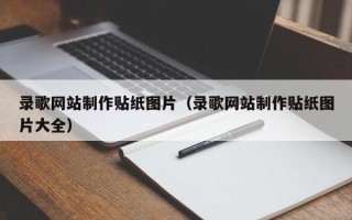 怒江录歌网站制作贴纸图片（录歌网站制作贴纸图片大全）