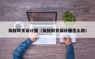 怒江海鲜网页设计图（海鲜网页设计图怎么做）