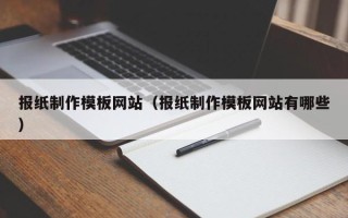怒江报纸制作模板网站（报纸制作模板网站有哪些）