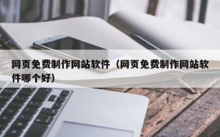 怒江网页免费制作网站软件（网页免费制作网站软件哪个好）