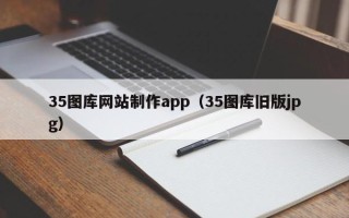 怒江35图库网站制作app（35图库旧版jpg）