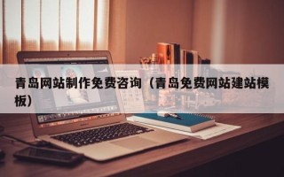 怒江青岛网站制作免费咨询（青岛免费网站建站模板）