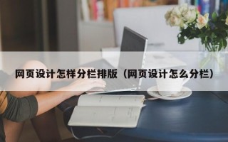 怒江网页设计怎样分栏排版（网页设计怎么分栏）
