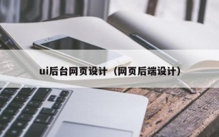怒江ui后台网页设计（网页后端设计）