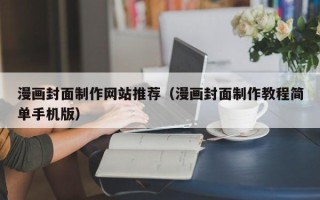 怒江漫画封面制作网站推荐（漫画封面制作教程简单手机版）